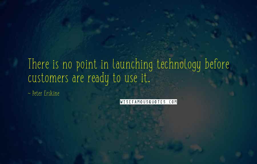 Peter Erskine Quotes: There is no point in launching technology before customers are ready to use it.