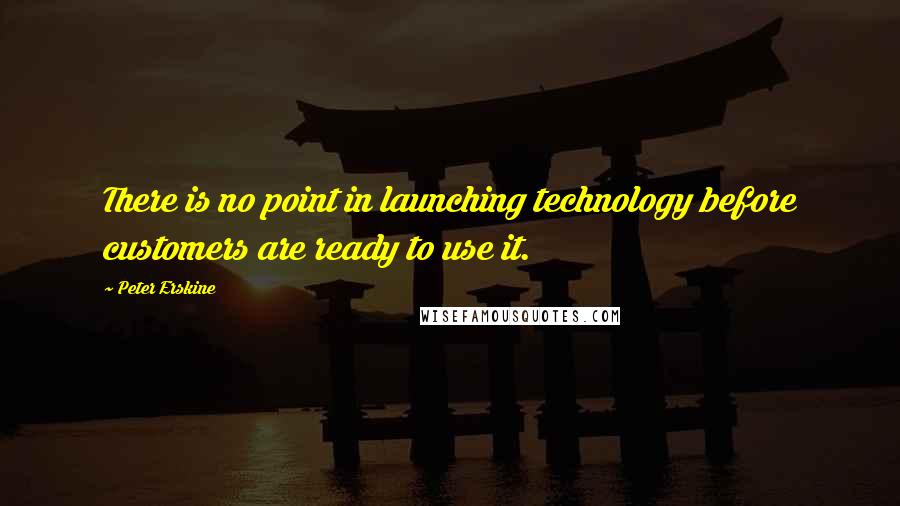 Peter Erskine Quotes: There is no point in launching technology before customers are ready to use it.