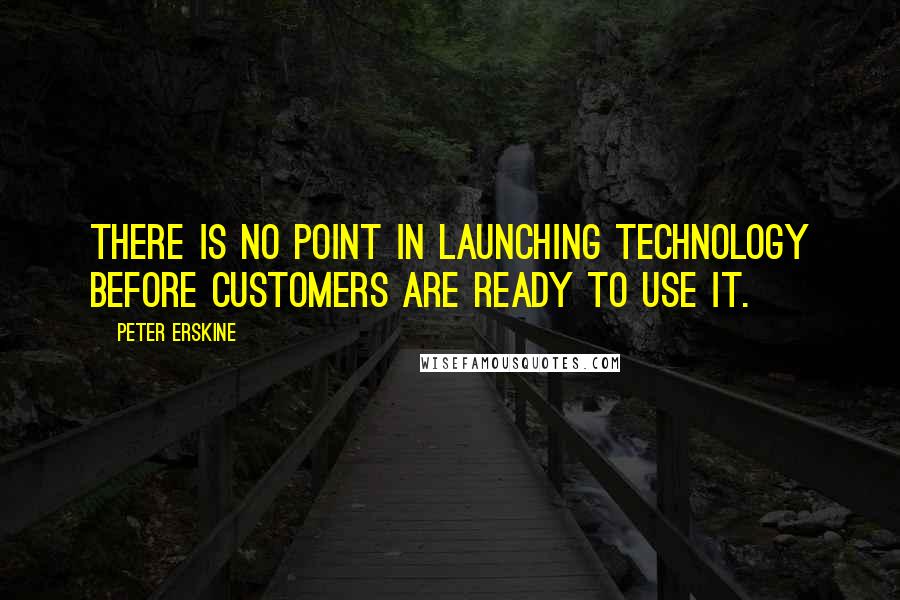 Peter Erskine Quotes: There is no point in launching technology before customers are ready to use it.