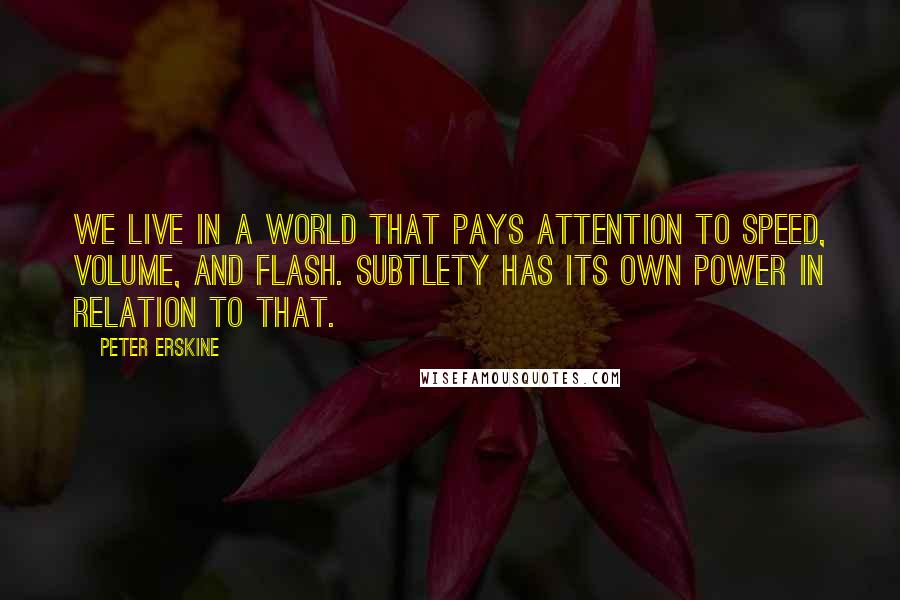 Peter Erskine Quotes: We live in a world that pays attention to speed, volume, and flash. Subtlety has its own power in relation to that.