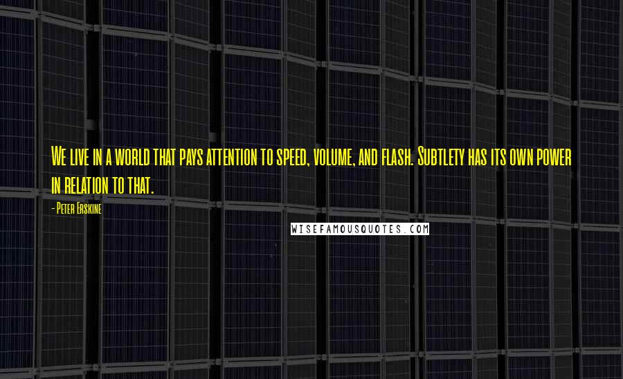 Peter Erskine Quotes: We live in a world that pays attention to speed, volume, and flash. Subtlety has its own power in relation to that.