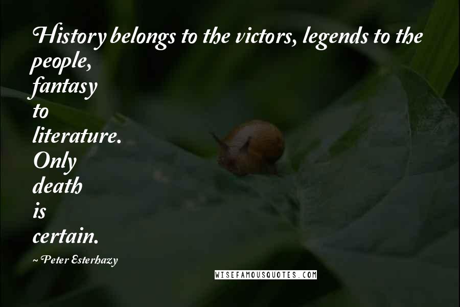 Peter Esterhazy Quotes: History belongs to the victors, legends to the people, fantasy to literature. Only death is certain.