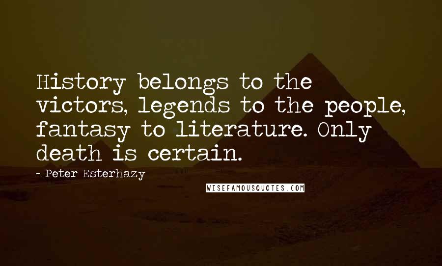 Peter Esterhazy Quotes: History belongs to the victors, legends to the people, fantasy to literature. Only death is certain.