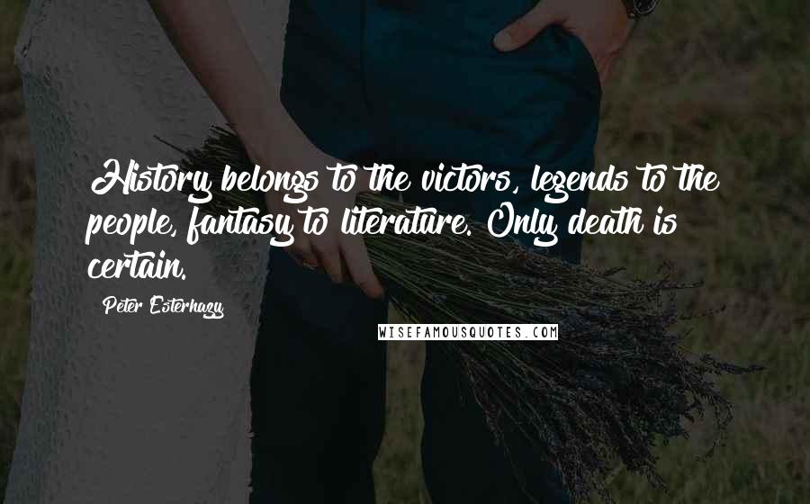 Peter Esterhazy Quotes: History belongs to the victors, legends to the people, fantasy to literature. Only death is certain.