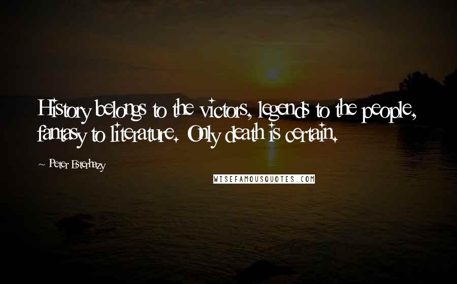 Peter Esterhazy Quotes: History belongs to the victors, legends to the people, fantasy to literature. Only death is certain.