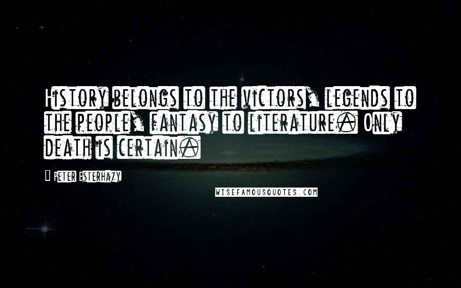 Peter Esterhazy Quotes: History belongs to the victors, legends to the people, fantasy to literature. Only death is certain.