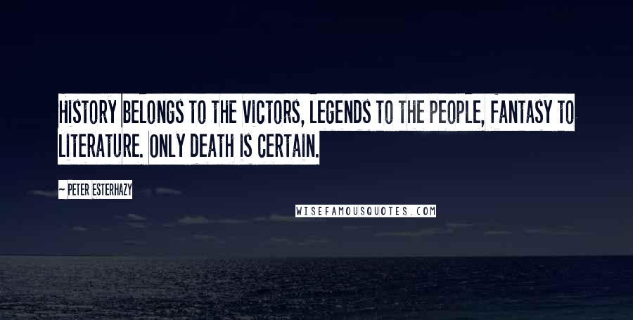 Peter Esterhazy Quotes: History belongs to the victors, legends to the people, fantasy to literature. Only death is certain.