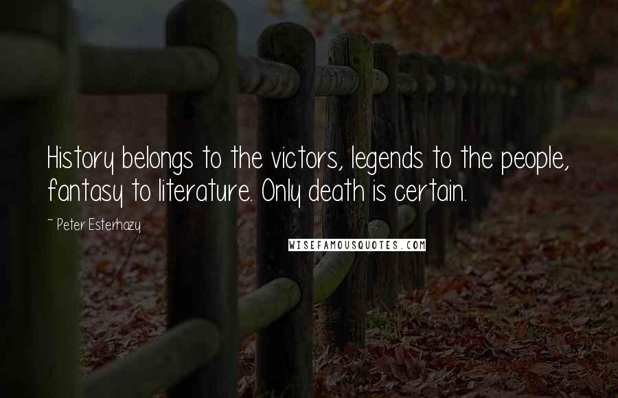 Peter Esterhazy Quotes: History belongs to the victors, legends to the people, fantasy to literature. Only death is certain.