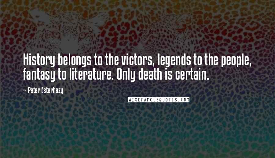 Peter Esterhazy Quotes: History belongs to the victors, legends to the people, fantasy to literature. Only death is certain.