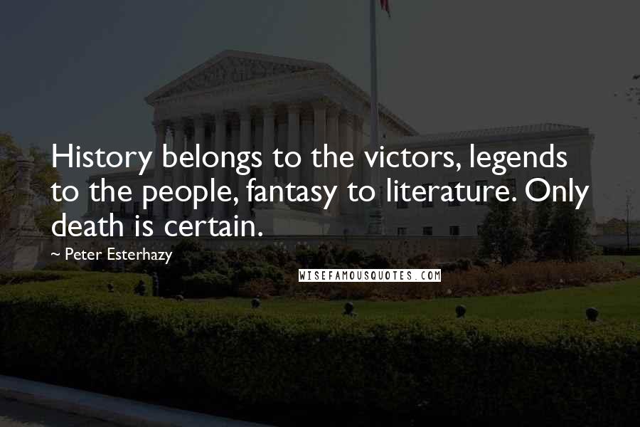 Peter Esterhazy Quotes: History belongs to the victors, legends to the people, fantasy to literature. Only death is certain.