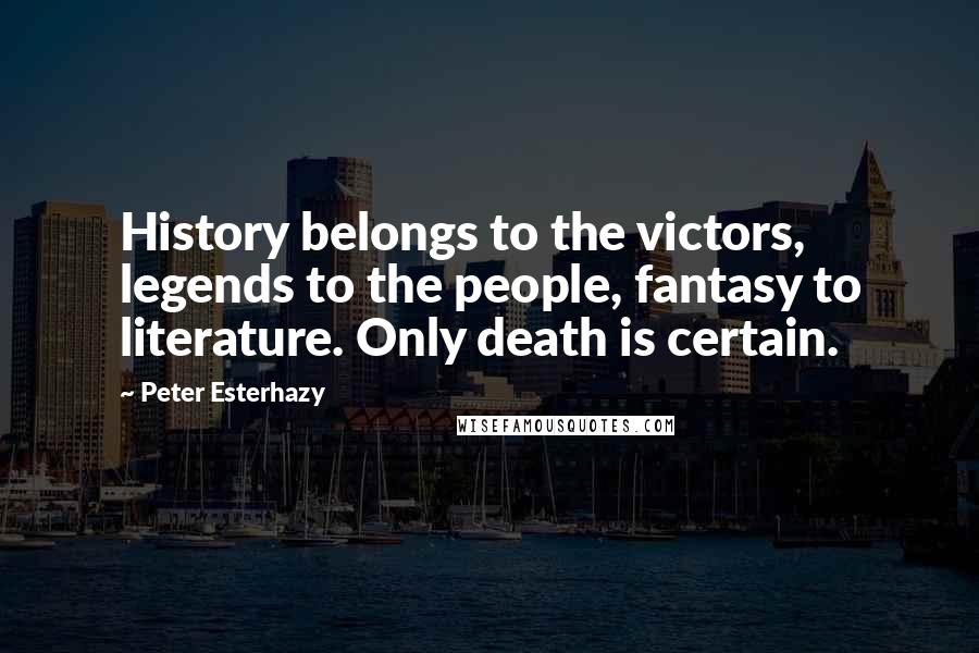 Peter Esterhazy Quotes: History belongs to the victors, legends to the people, fantasy to literature. Only death is certain.