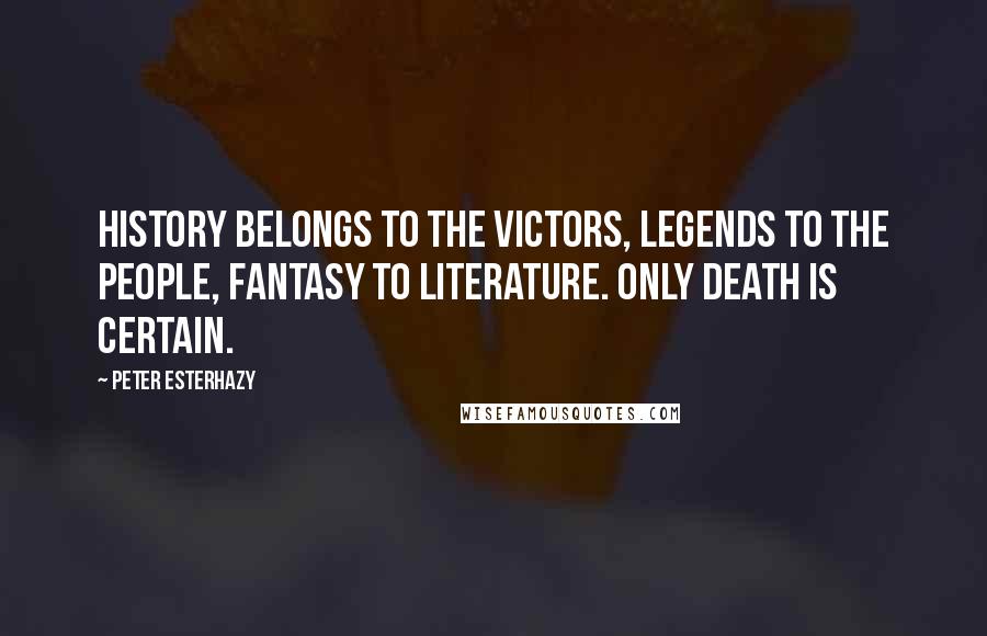 Peter Esterhazy Quotes: History belongs to the victors, legends to the people, fantasy to literature. Only death is certain.