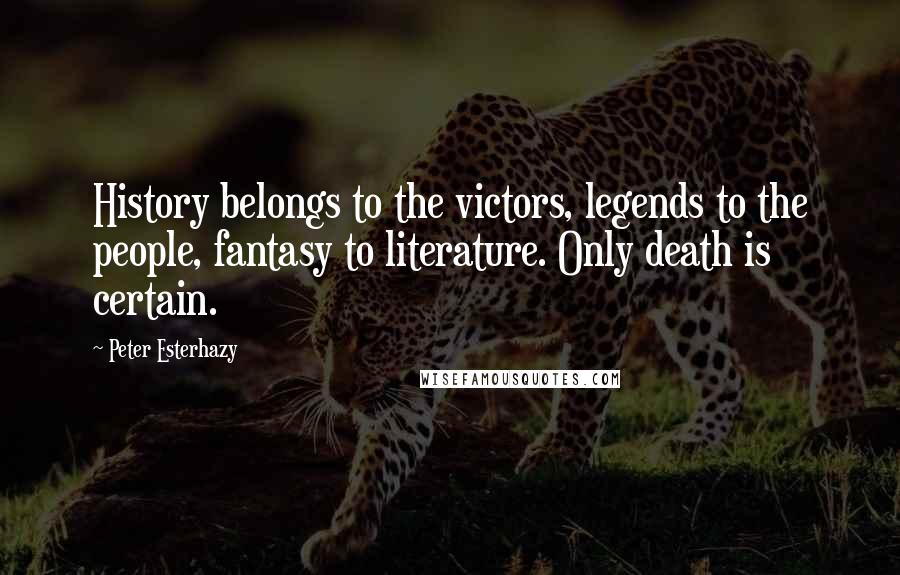 Peter Esterhazy Quotes: History belongs to the victors, legends to the people, fantasy to literature. Only death is certain.