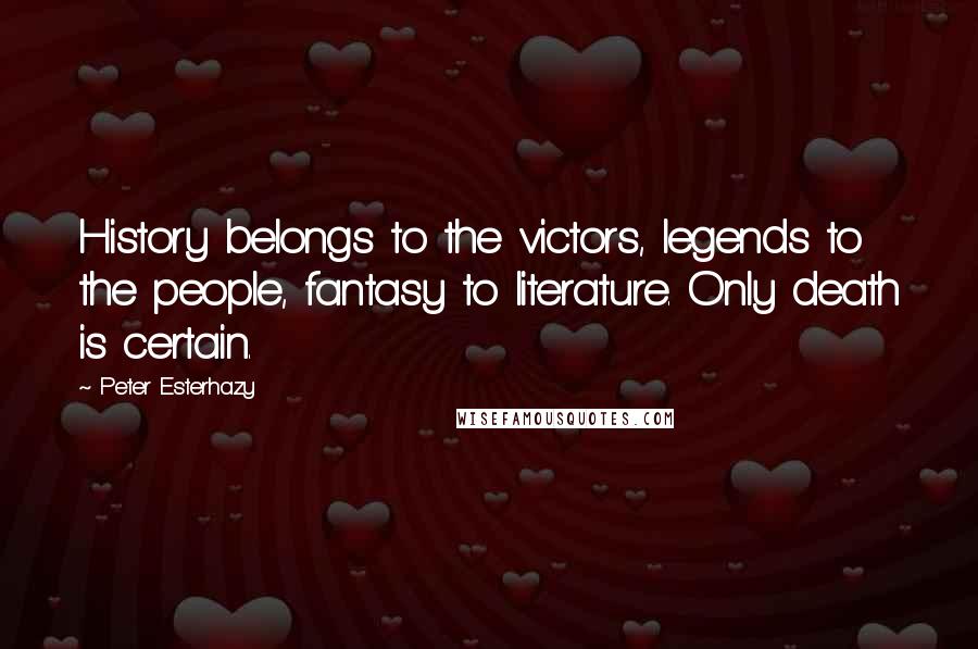 Peter Esterhazy Quotes: History belongs to the victors, legends to the people, fantasy to literature. Only death is certain.