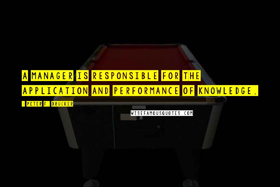 Peter F. Drucker Quotes: A manager is responsible for the application and performance of knowledge.