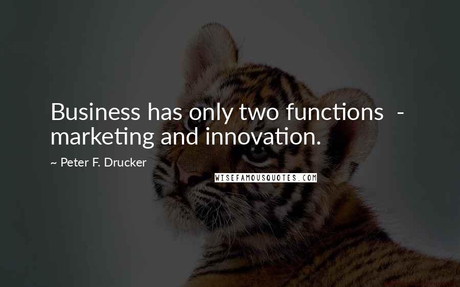 Peter F. Drucker Quotes: Business has only two functions  -  marketing and innovation.