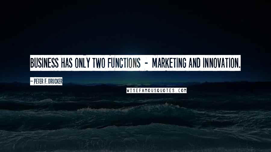 Peter F. Drucker Quotes: Business has only two functions  -  marketing and innovation.