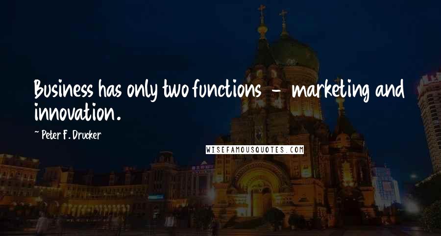 Peter F. Drucker Quotes: Business has only two functions  -  marketing and innovation.