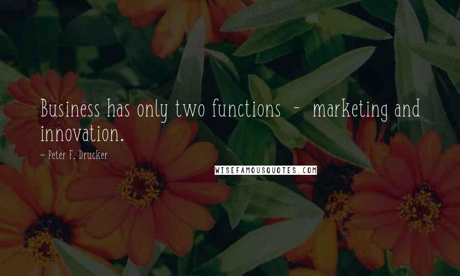 Peter F. Drucker Quotes: Business has only two functions  -  marketing and innovation.