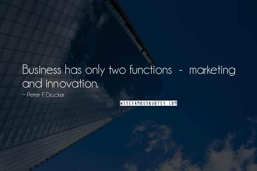 Peter F. Drucker Quotes: Business has only two functions  -  marketing and innovation.