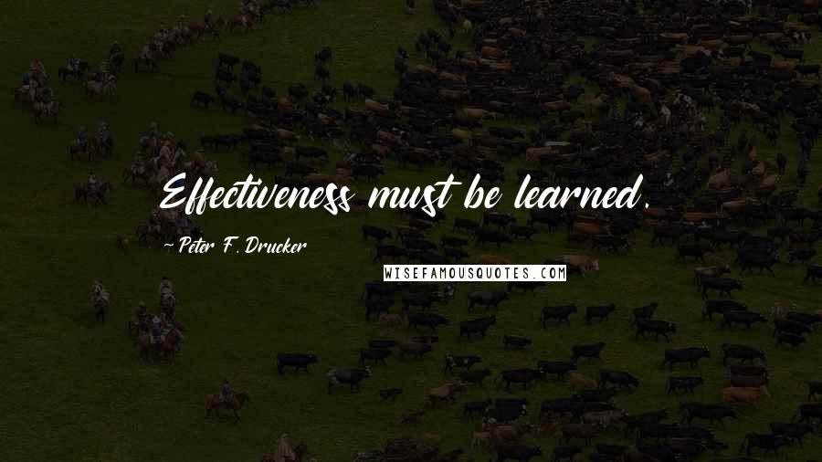 Peter F. Drucker Quotes: Effectiveness must be learned.