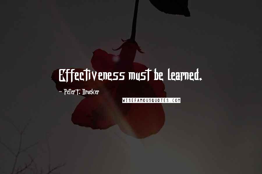 Peter F. Drucker Quotes: Effectiveness must be learned.