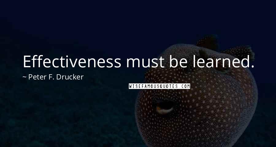Peter F. Drucker Quotes: Effectiveness must be learned.