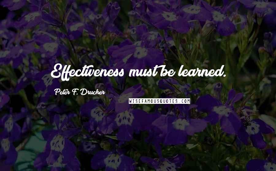 Peter F. Drucker Quotes: Effectiveness must be learned.