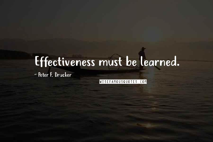 Peter F. Drucker Quotes: Effectiveness must be learned.