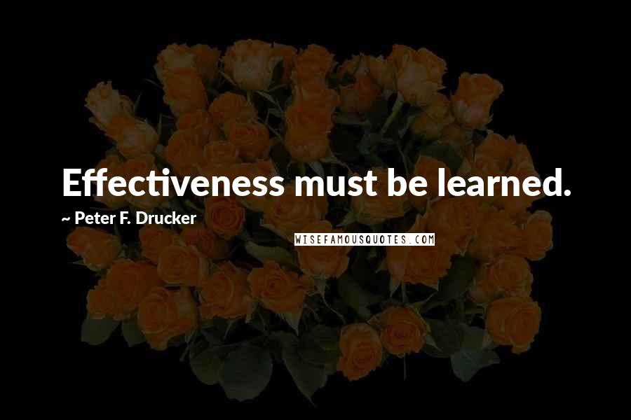 Peter F. Drucker Quotes: Effectiveness must be learned.