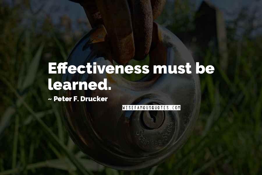 Peter F. Drucker Quotes: Effectiveness must be learned.