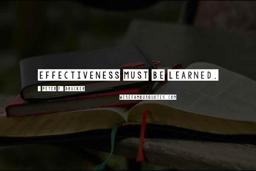 Peter F. Drucker Quotes: Effectiveness must be learned.