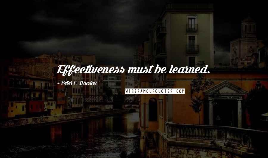 Peter F. Drucker Quotes: Effectiveness must be learned.