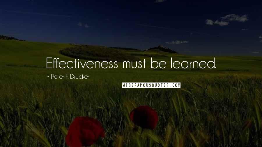 Peter F. Drucker Quotes: Effectiveness must be learned.