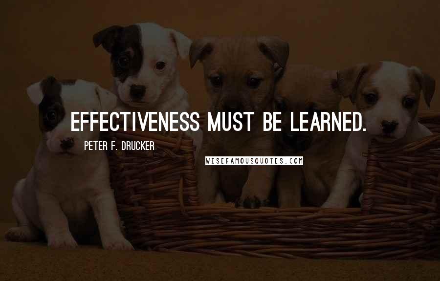 Peter F. Drucker Quotes: Effectiveness must be learned.