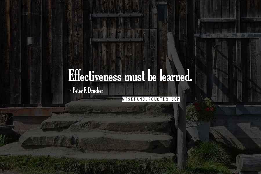 Peter F. Drucker Quotes: Effectiveness must be learned.