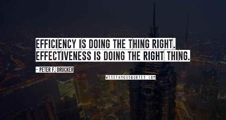 Peter F. Drucker Quotes: Efficiency is doing the thing right. Effectiveness is doing the right thing.