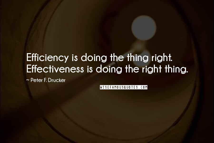 Peter F. Drucker Quotes: Efficiency is doing the thing right. Effectiveness is doing the right thing.