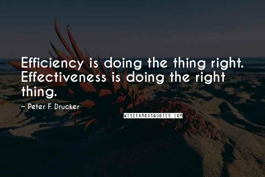 Peter F. Drucker Quotes: Efficiency is doing the thing right. Effectiveness is doing the right thing.