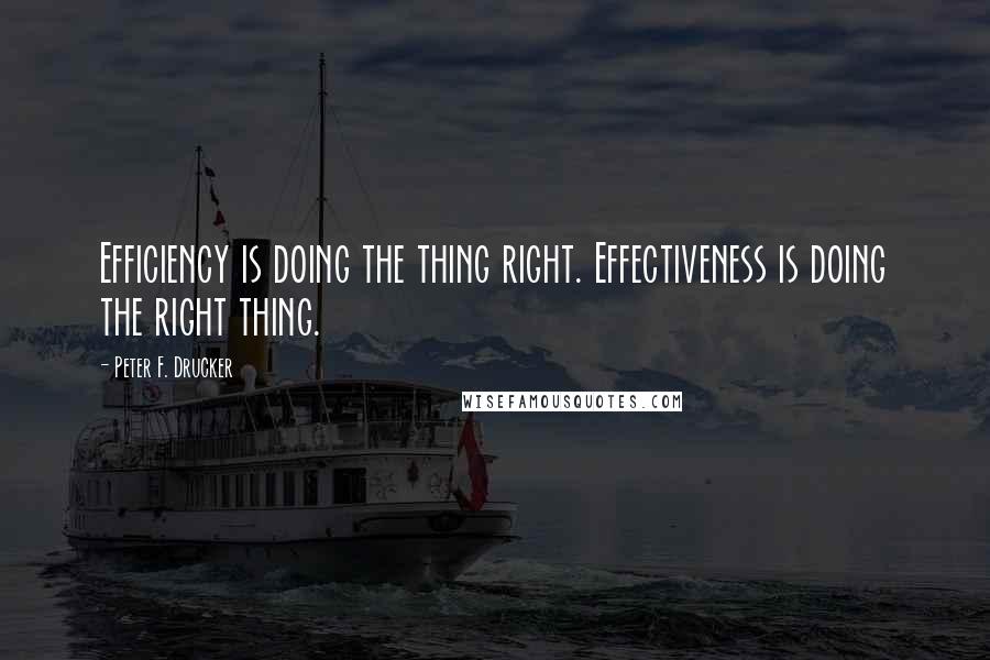 Peter F. Drucker Quotes: Efficiency is doing the thing right. Effectiveness is doing the right thing.