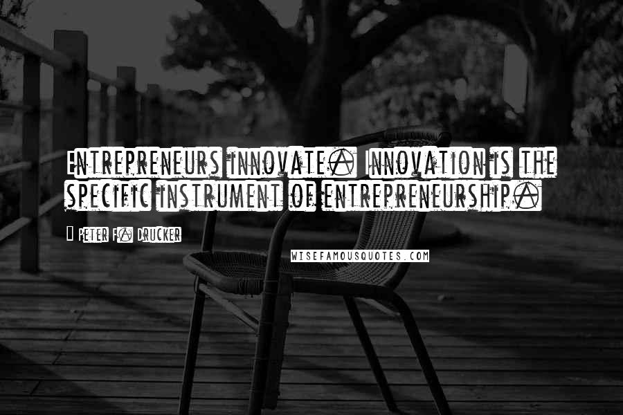 Peter F. Drucker Quotes: Entrepreneurs innovate. Innovation is the specific instrument of entrepreneurship.