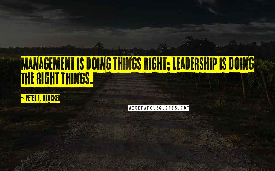 Peter F. Drucker Quotes: Management is doing things right; leadership is doing the right things.