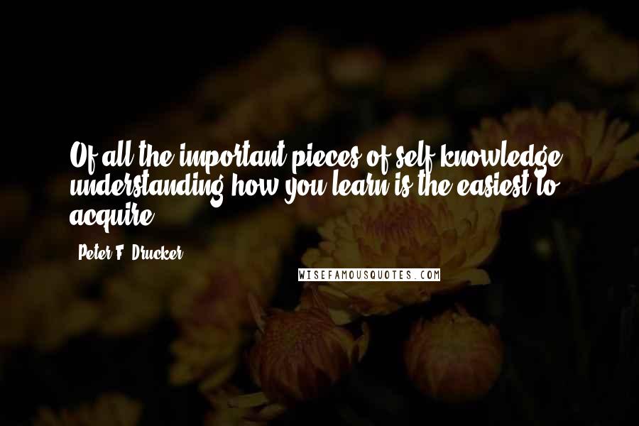 Peter F. Drucker Quotes: Of all the important pieces of self-knowledge, understanding how you learn is the easiest to acquire.