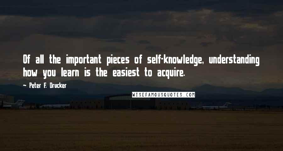 Peter F. Drucker Quotes: Of all the important pieces of self-knowledge, understanding how you learn is the easiest to acquire.