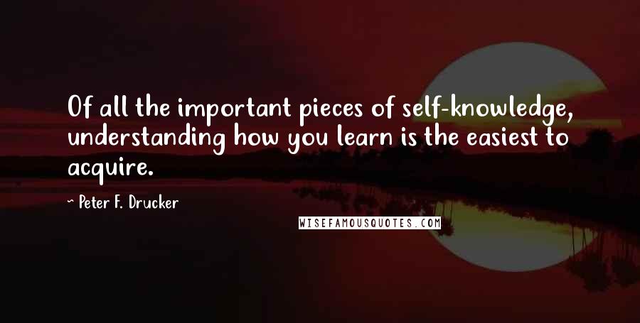 Peter F. Drucker Quotes: Of all the important pieces of self-knowledge, understanding how you learn is the easiest to acquire.