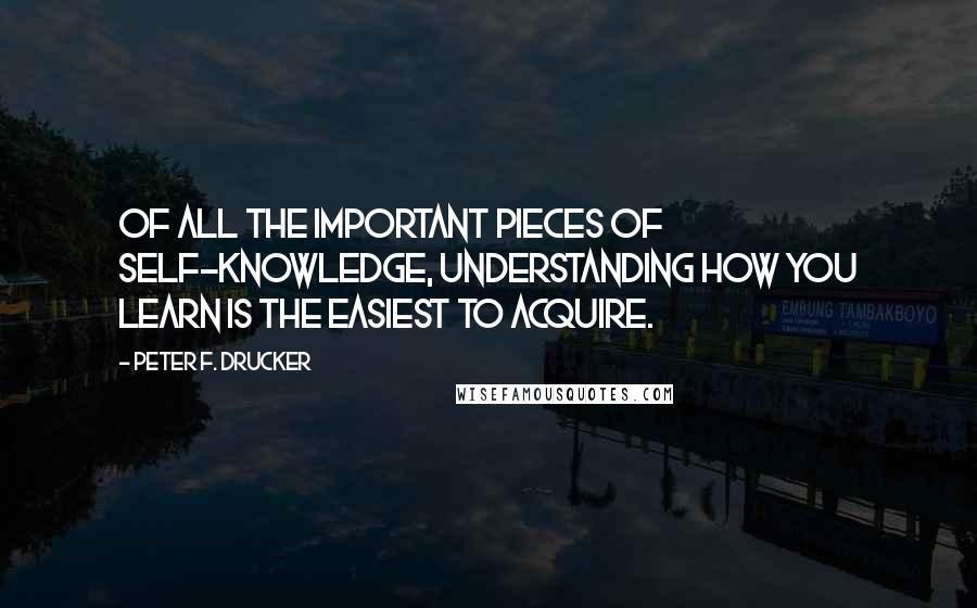 Peter F. Drucker Quotes: Of all the important pieces of self-knowledge, understanding how you learn is the easiest to acquire.