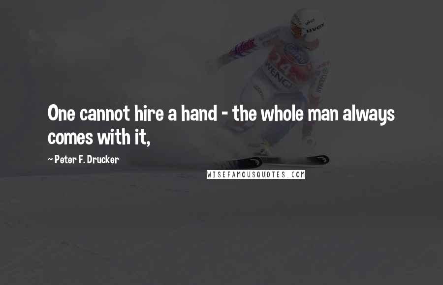 Peter F. Drucker Quotes: One cannot hire a hand - the whole man always comes with it,