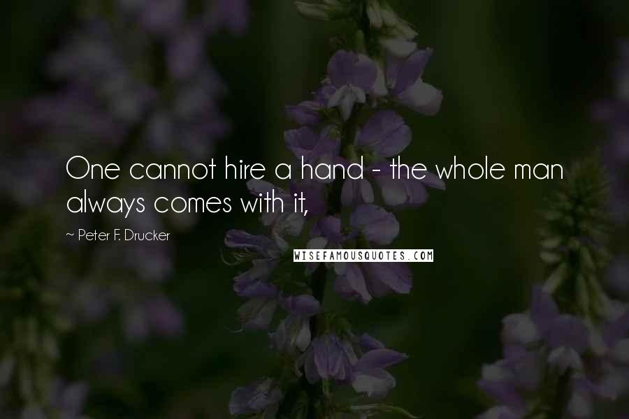 Peter F. Drucker Quotes: One cannot hire a hand - the whole man always comes with it,