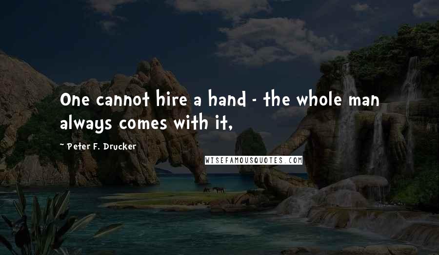 Peter F. Drucker Quotes: One cannot hire a hand - the whole man always comes with it,