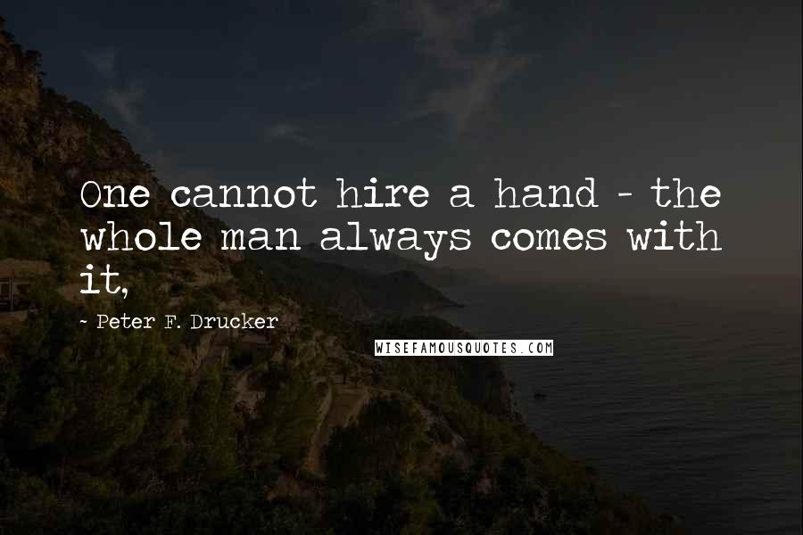 Peter F. Drucker Quotes: One cannot hire a hand - the whole man always comes with it,